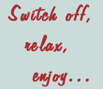 Switch off, relax, enjoy...